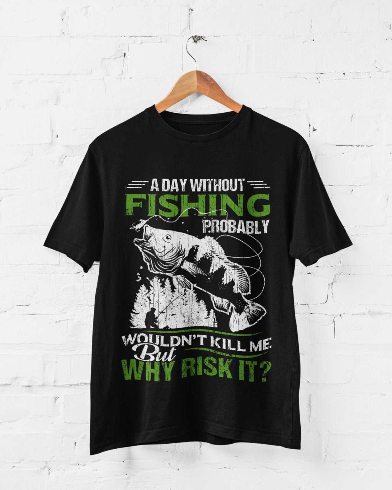 Funny Fishing T-Shirt A Day Without Fishing PROBABLY Wont Kill Me But Why Risk T-Shirt Gift