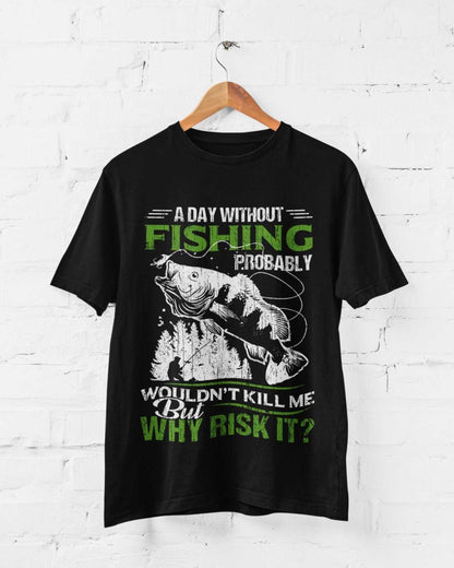 Funny Fishing T-Shirt A Day Without Fishing PROBABLY Wont Kill Me But Why Risk T-Shirt Gift