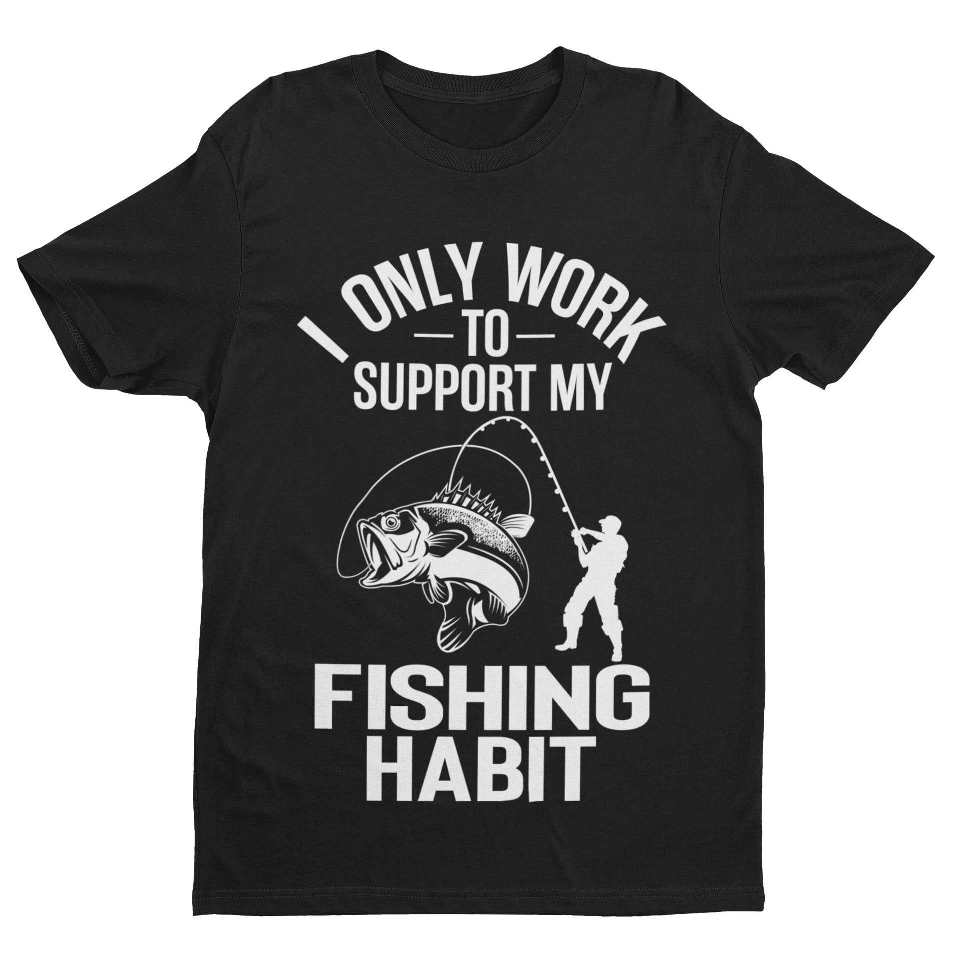 Funny Fishing T-Shirt I Only Work To Support My Fishing Habit Fisherman Angler T-Shirt Gift