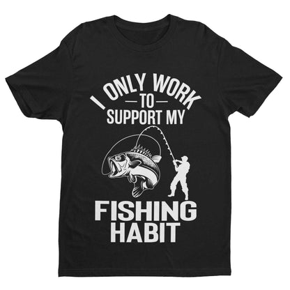 Funny Fishing T-Shirt I Only Work To Support My Fishing Habit Fisherman Angler T-Shirt Gift