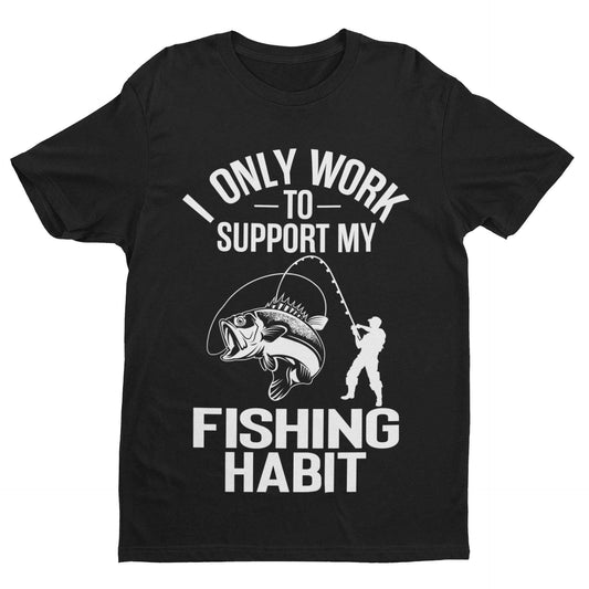 Funny Fishing T-Shirt I Only Work To Support My Fishing Habit Fisherman Angler T-Shirt Gift