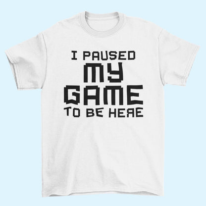 Funny Gamer T-Shirt I PAUSED MY GAME TO BE HERE Small to 6XL Video Gaming Gift T-Shirt