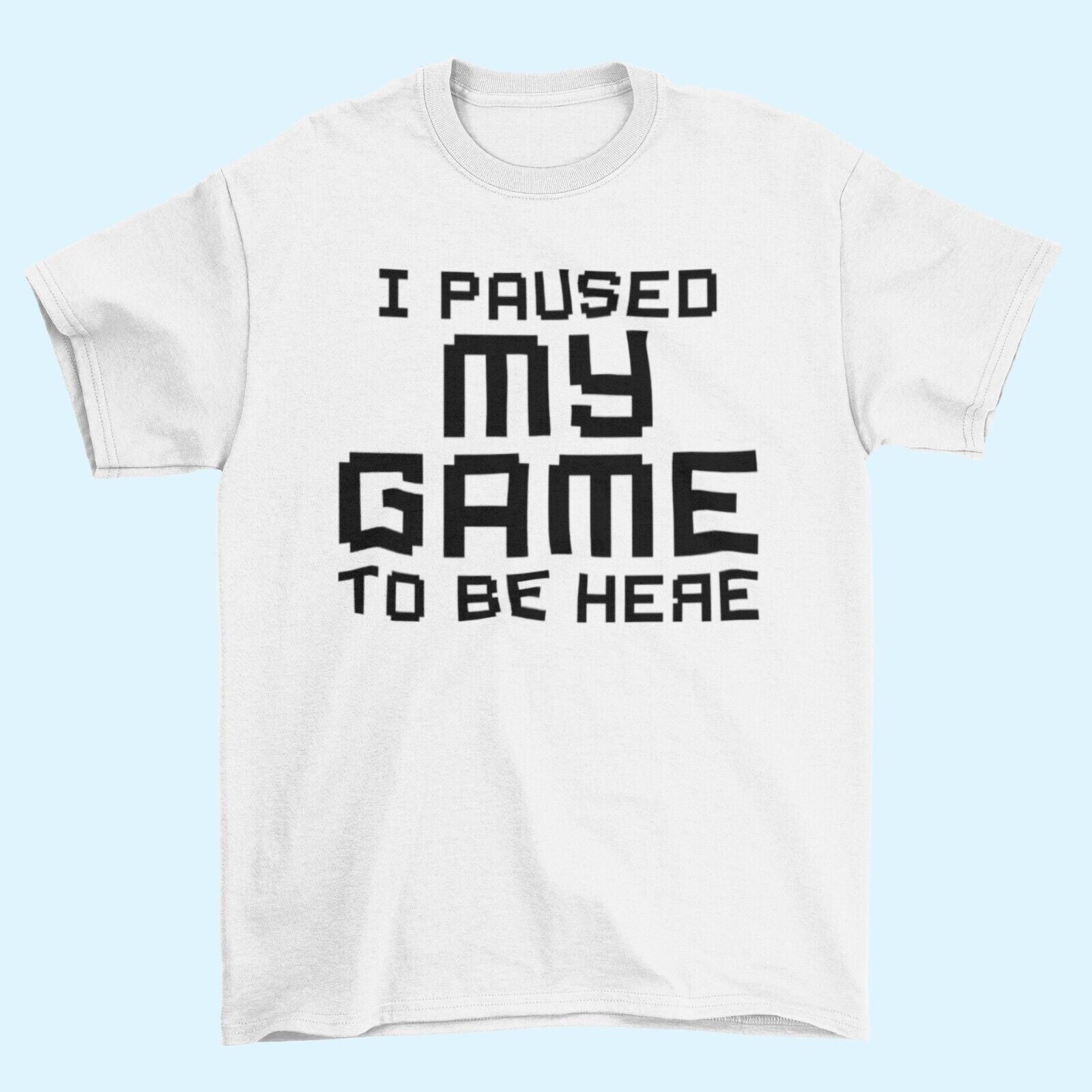 Funny Gamer T-Shirt I PAUSED MY GAME TO BE HERE Small to 6XL Video Gaming Gift T-Shirt