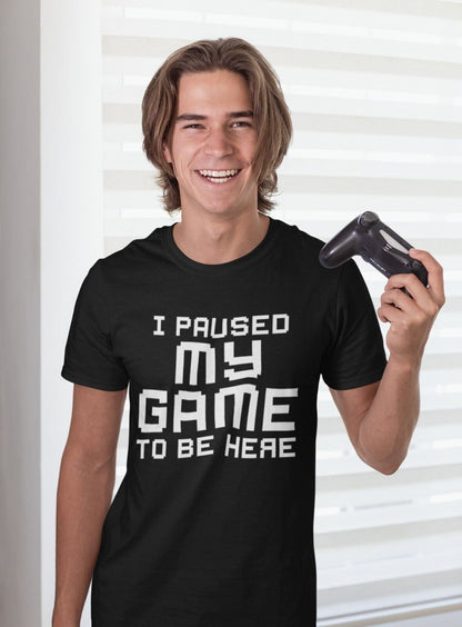 Funny Gamer T-Shirt I PAUSED MY GAME TO BE HERE Small to 6XL Video Gaming Gift T-Shirt