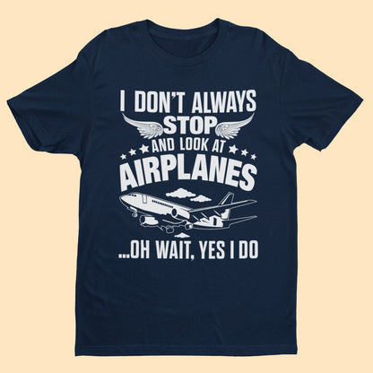 Funny I Don't Always Stop Look At Airplanes Oh Wait I Do T-Shirt Planespotters T-Shirt