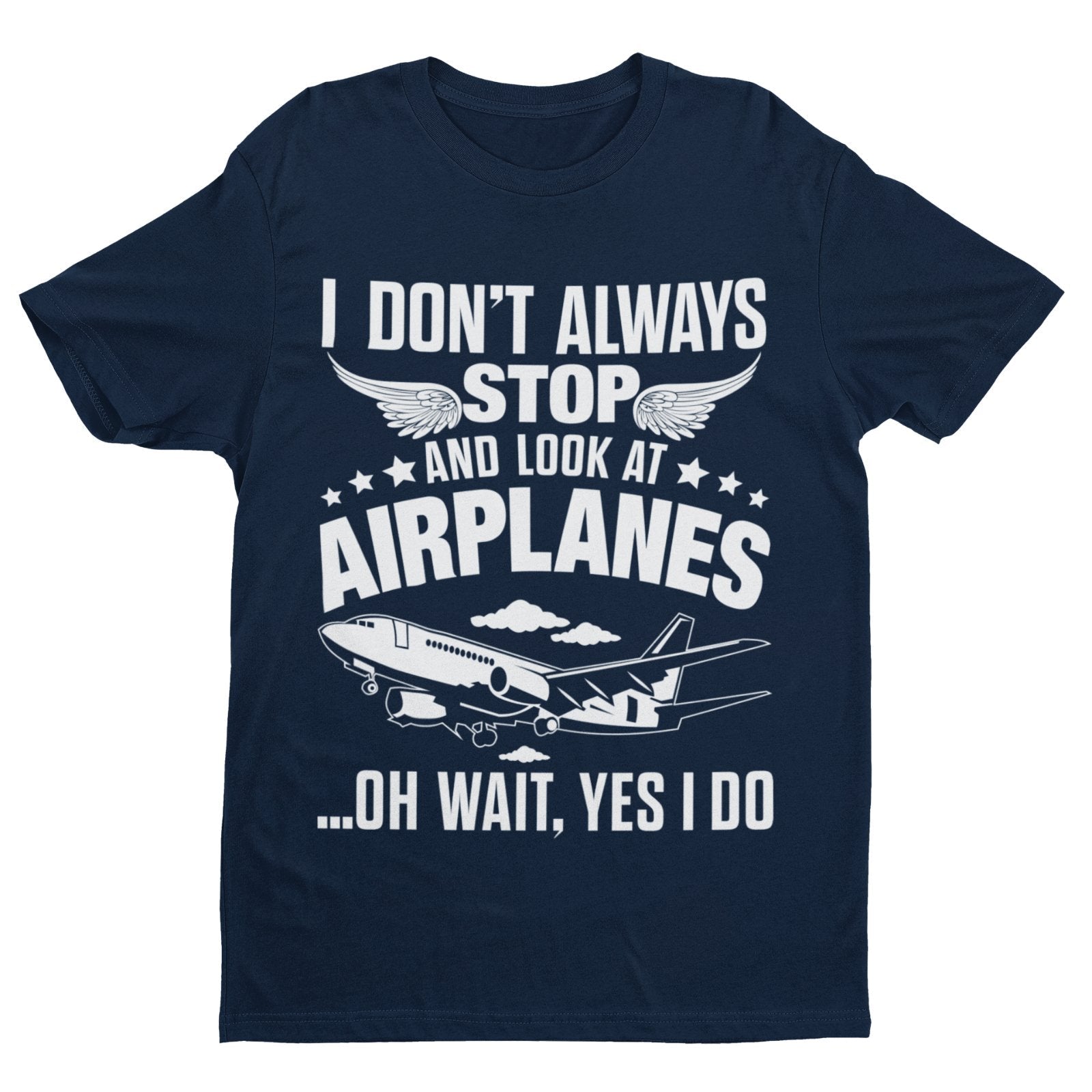 Funny I Don't Always Stop Look At Airplanes Oh Wait I Do T-Shirt Planespotters T-Shirt