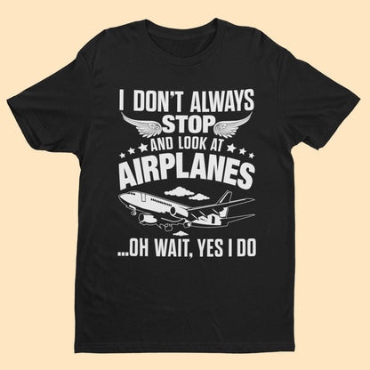 Funny I Don't Always Stop Look At Airplanes Oh Wait I Do T-Shirt Planespotters T-Shirt