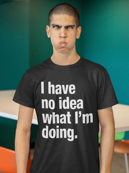 Funny I HAVE NO IDEA WHAT I'M DOING T-Shirt Joke Clueless Sarcastic Work Gift