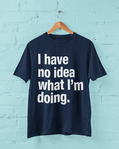 Funny I HAVE NO IDEA WHAT I'M DOING T-Shirt Joke Clueless Sarcastic Work Gift