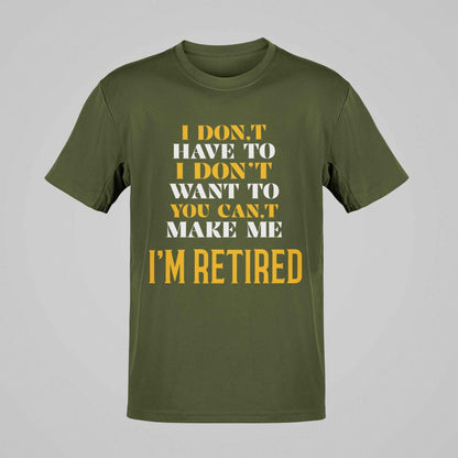 Funny Retirement T-Shirt I Don’t Have To I Don’t Want To You Can’t Make Me Gift T-Shirt