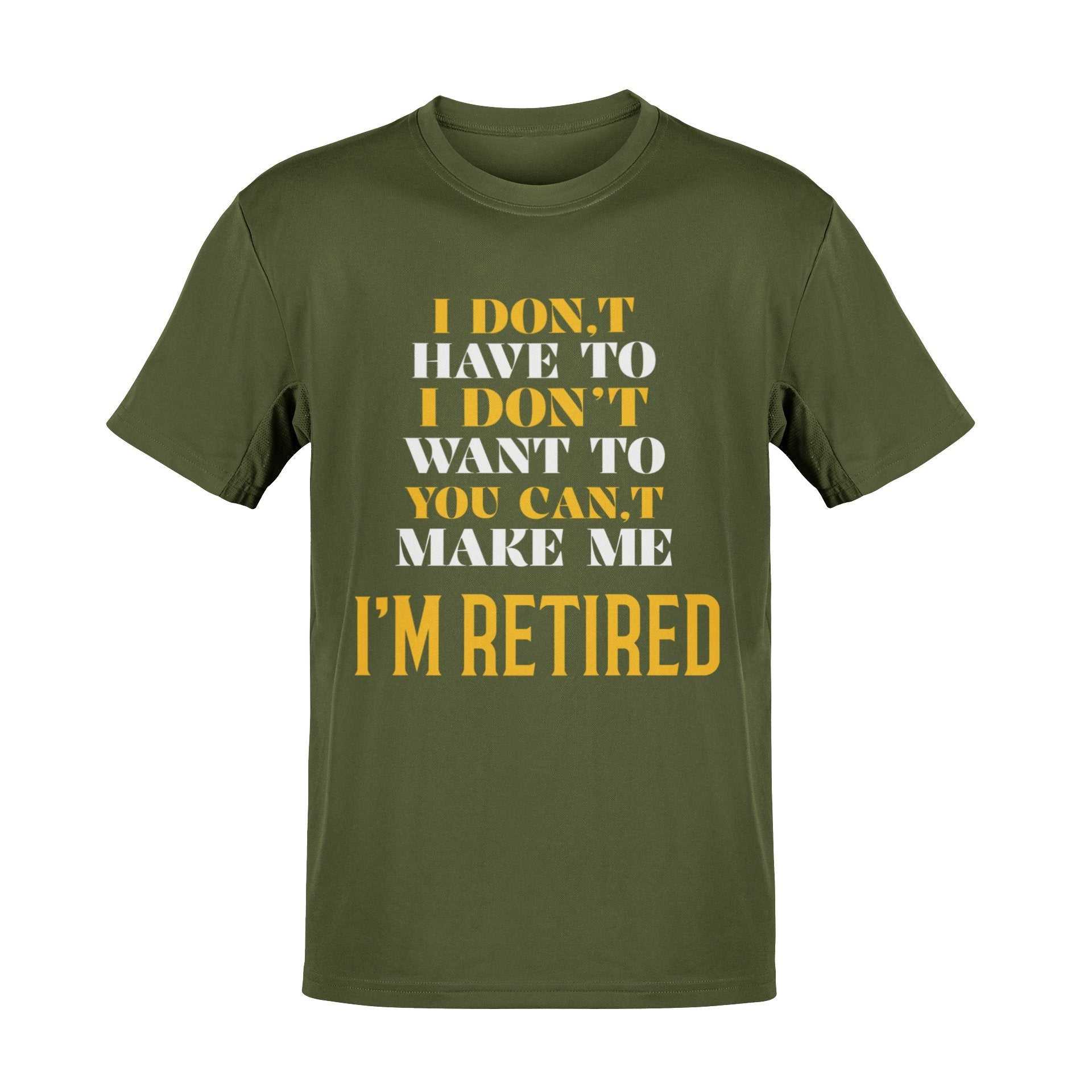 Funny Retirement T-Shirt I Don’t Have To I Don’t Want To You Can’t Make Me Gift T-Shirt