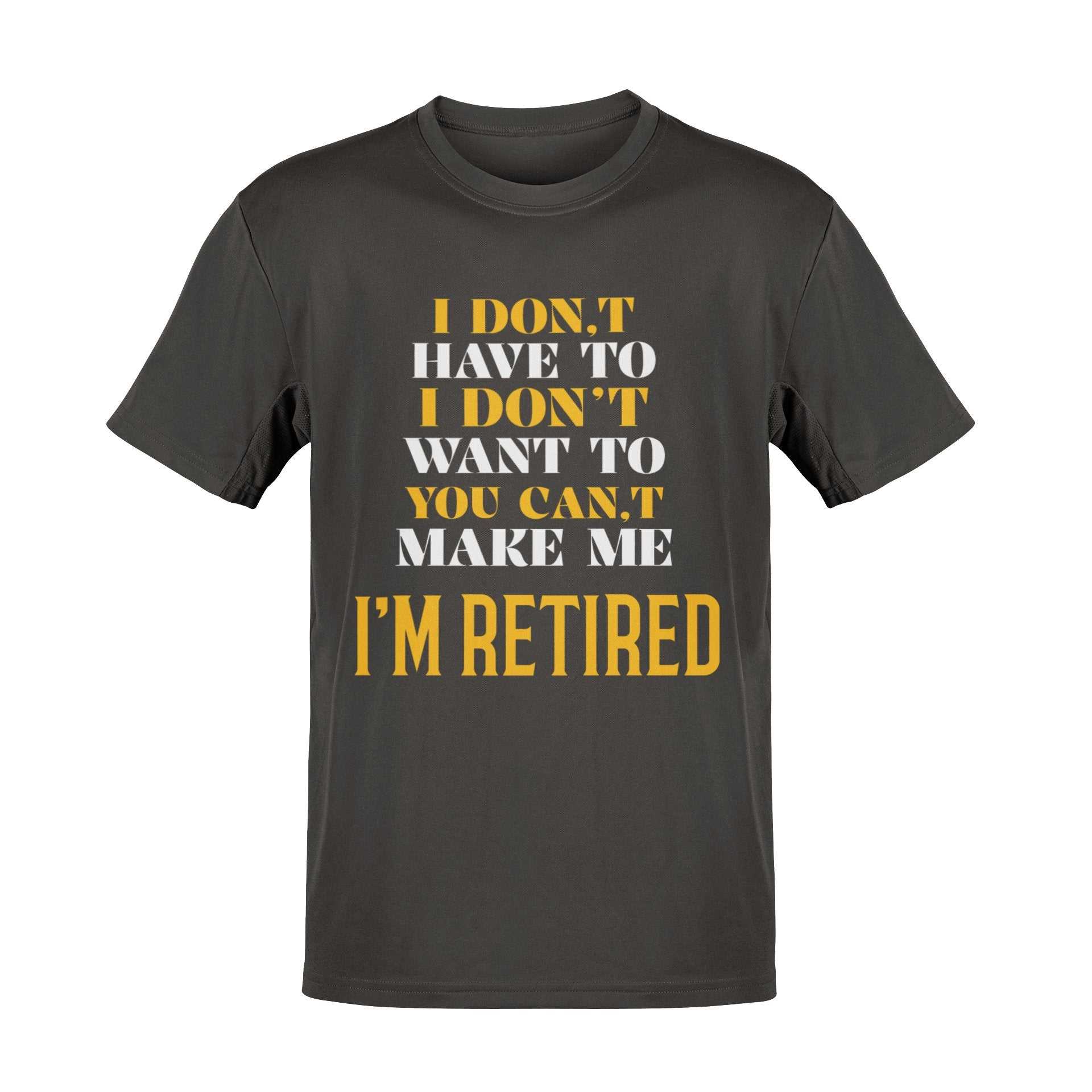 Funny Retirement T-Shirt I Don’t Have To I Don’t Want To You Can’t Make Me Gift T-Shirt