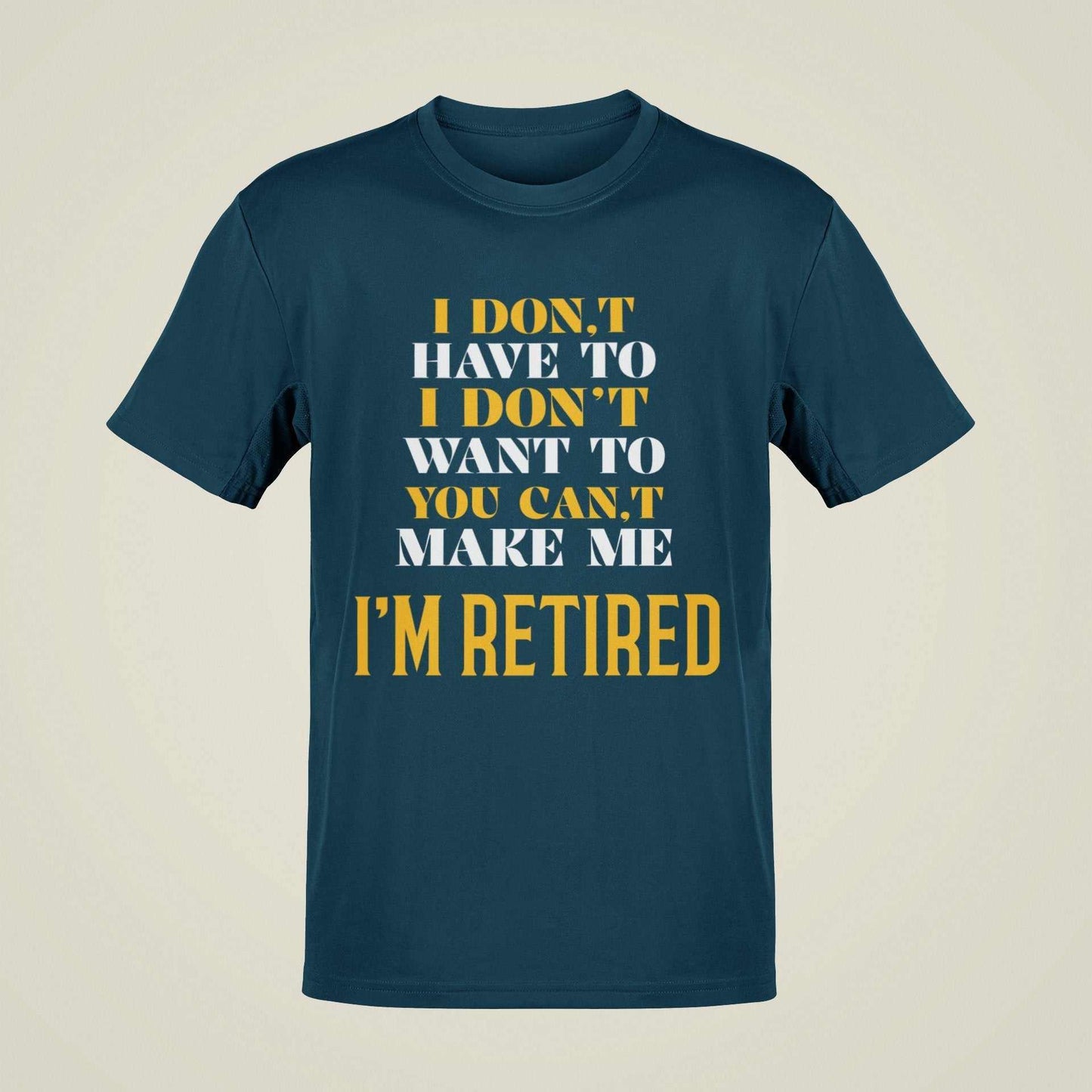 Funny Retirement T-Shirt I Don’t Have To I Don’t Want To You Can’t Make Me Gift T-Shirt