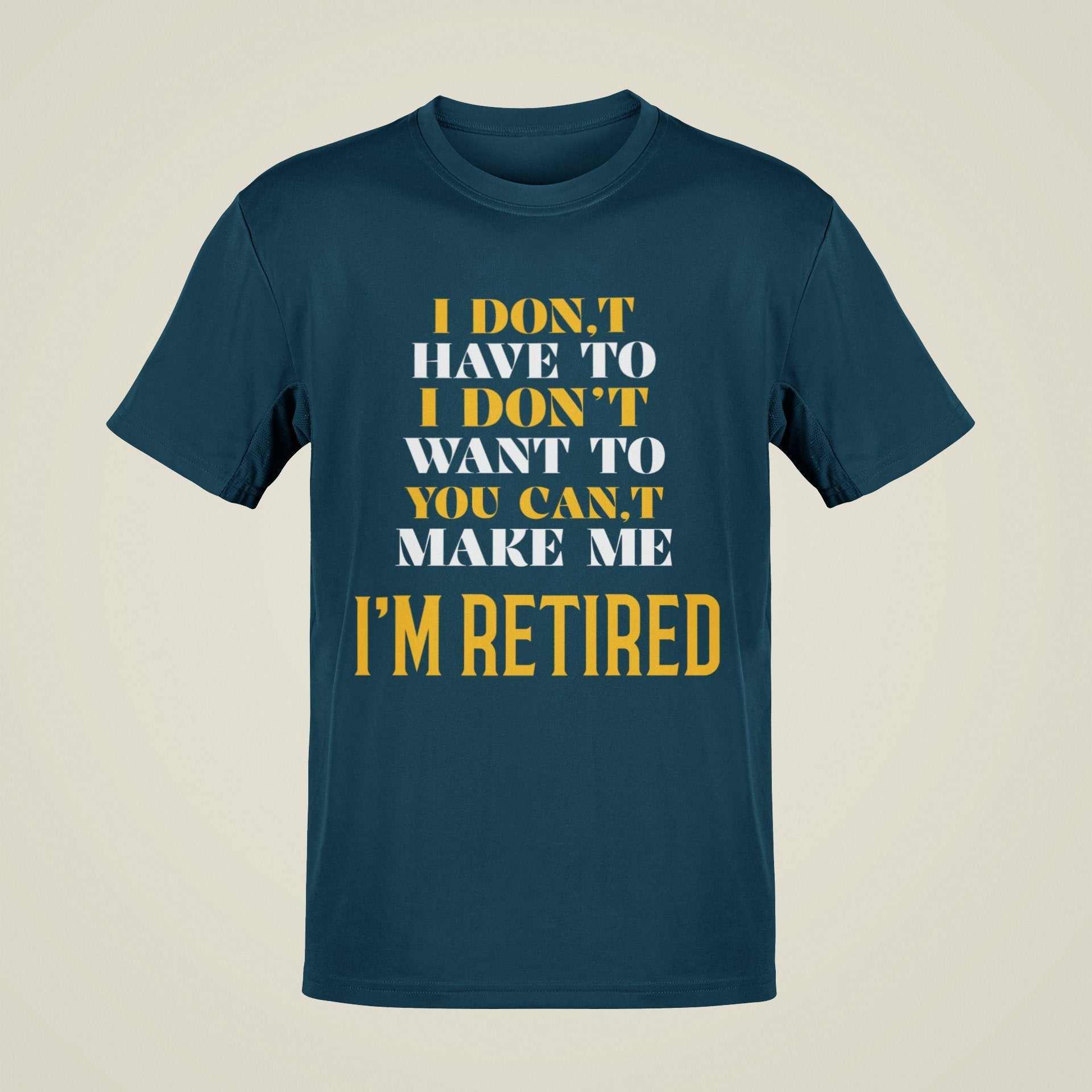 Funny Retirement T-Shirt I Don’t Have To I Don’t Want To You Can’t Make Me Gift T-Shirt