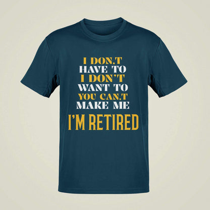 Funny Retirement T-Shirt I Don’t Have To I Don’t Want To You Can’t Make Me Gift T-Shirt