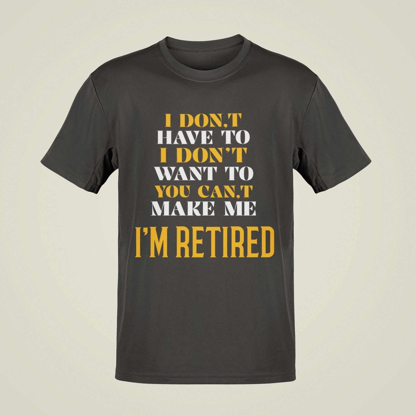 Funny Retirement T-Shirt I Don’t Have To I Don’t Want To You Can’t Make Me Gift T-Shirt
