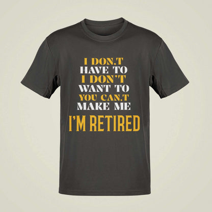 Funny Retirement T-Shirt I Don’t Have To I Don’t Want To You Can’t Make Me Gift T-Shirt