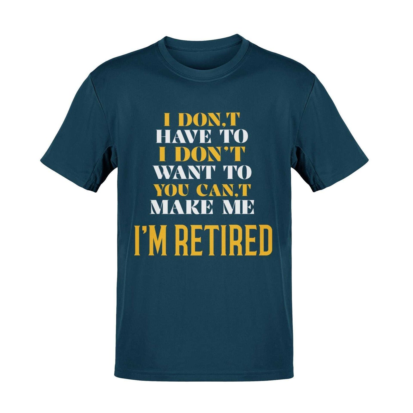 Funny Retirement T-Shirt I Don’t Have To I Don’t Want To You Can’t Make Me Gift T-Shirt