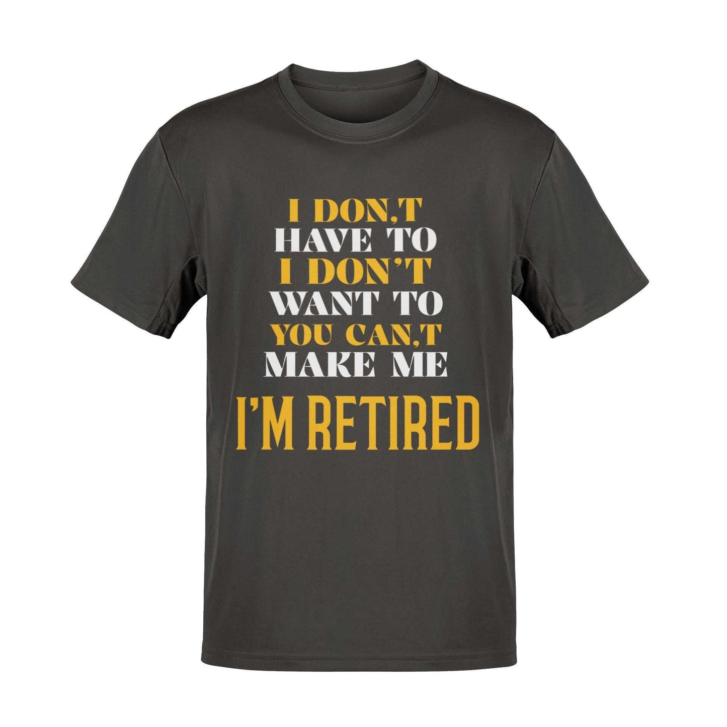 Funny Retirement T-Shirt I Don’t Have To I Don’t Want To You Can’t Make Me Gift T-Shirt