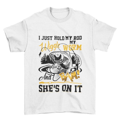 Funny Rude Fishing T-Shirt I Just Hold My Rod Wiggle My Worm And BAM She's On It T-Shirt Gift