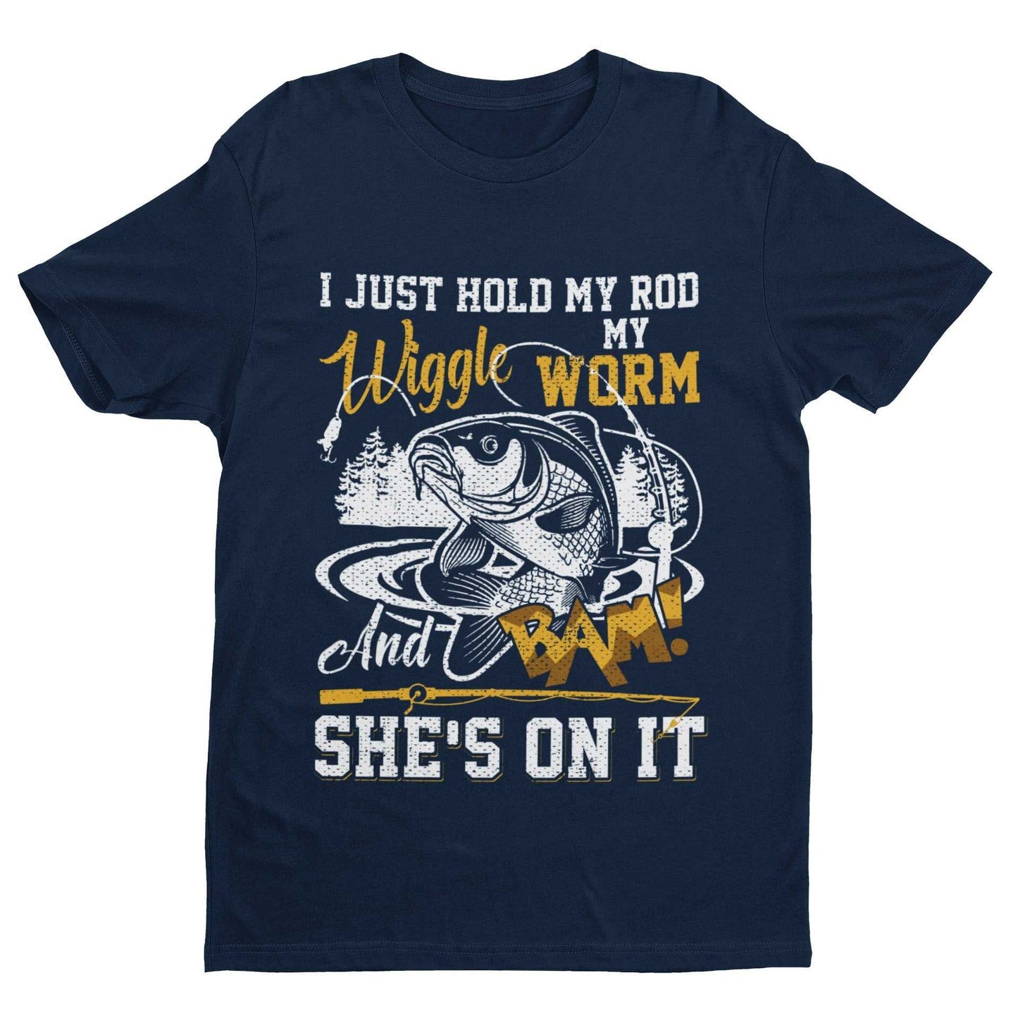 Funny Rude Fishing T-Shirt I Just Hold My Rod Wiggle My Worm And BAM She's On It T-Shirt Gift