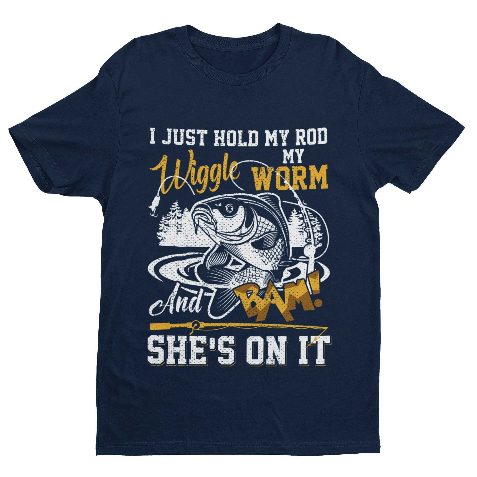 Funny Rude Fishing T-Shirt I Just Hold My Rod Wiggle My Worm And BAM She's On It T-Shirt Gift