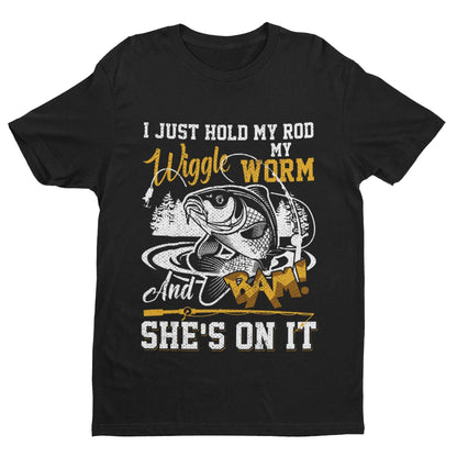 Funny Rude Fishing T-Shirt I Just Hold My Rod Wiggle My Worm And BAM She's On It T-Shirt Gift