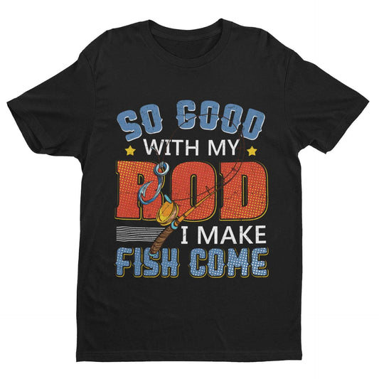 Funny Rude Fishing T-Shirt So Good With My Rod I Make Fish Come Joke Gift T-Shirt