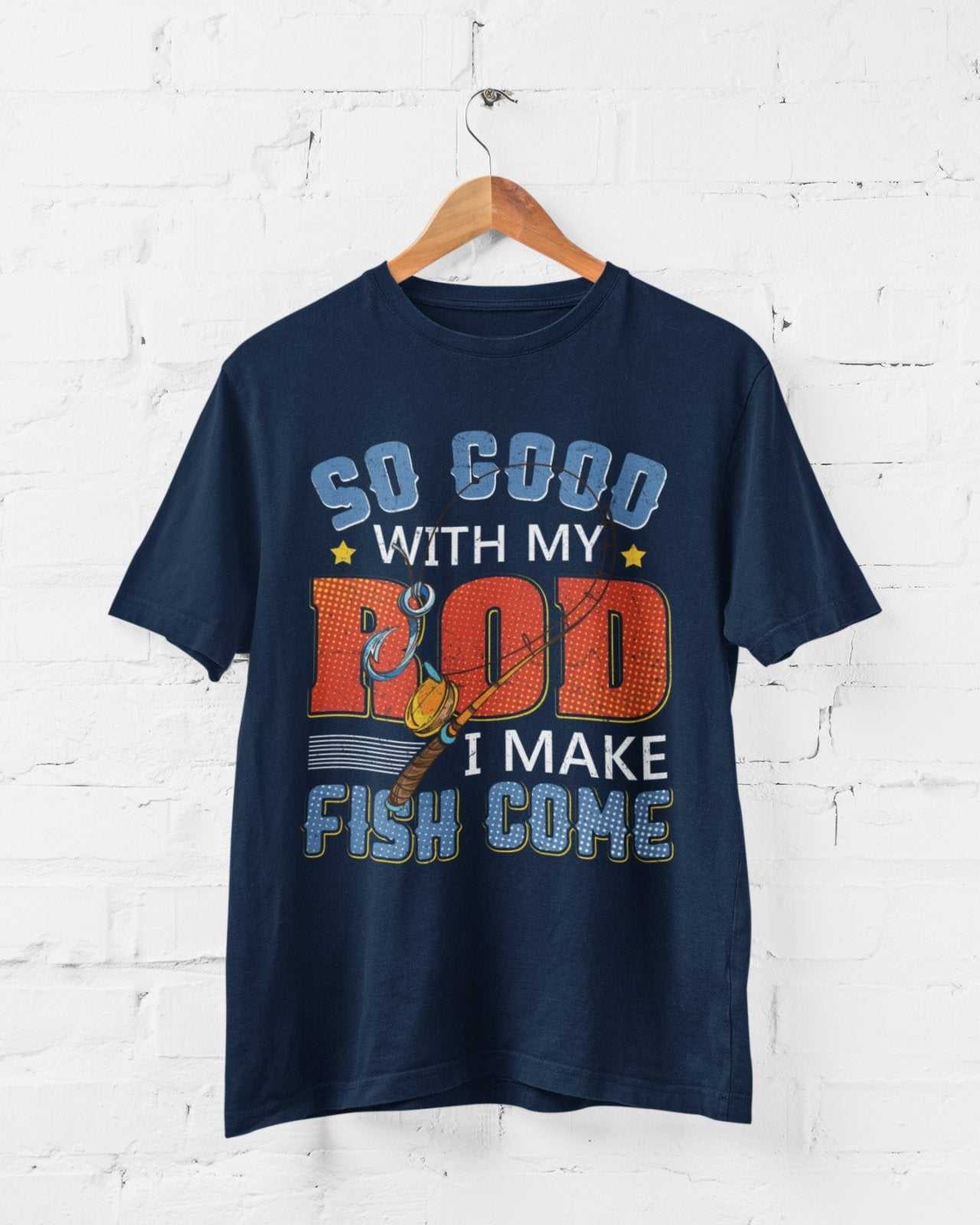 Funny Rude Fishing T-Shirt So Good With My Rod I Make Fish Come Joke Gift T-Shirt