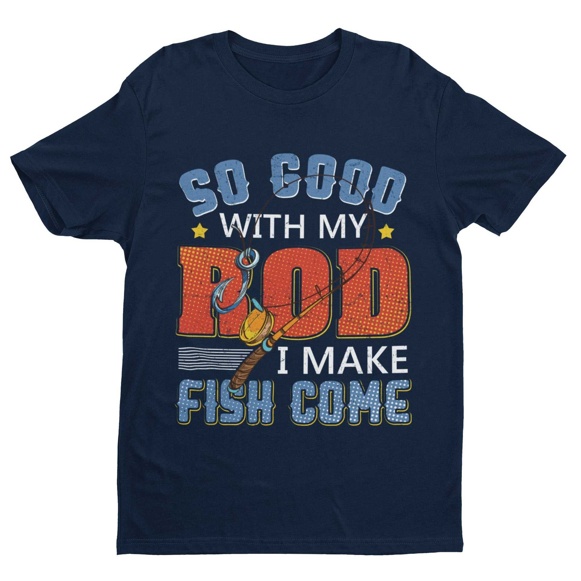 Funny Rude Fishing T-Shirt So Good With My Rod I Make Fish Come Joke Gift T-Shirt