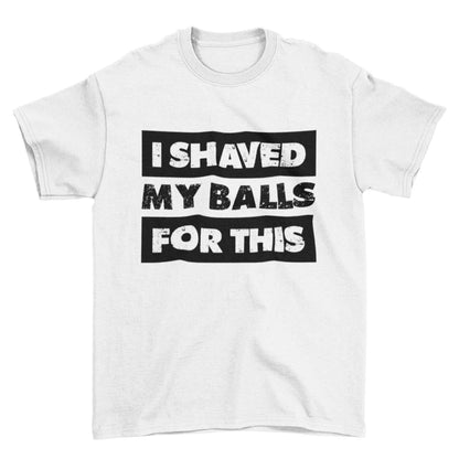 Funny Sarcastic Rude T-Shirt I Shaved My Balls For This FAF Joke Promise Naughty T-Shirt