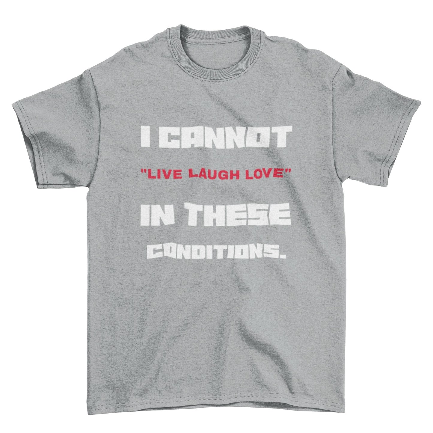 Funny Slogan T-Shirt I Cannot Live Laugh Love In These Conditions Sarcastic Gift T-Shirt
