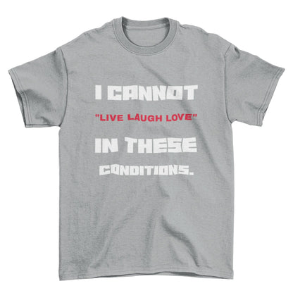 Funny Slogan T-Shirt I Cannot Live Laugh Love In These Conditions Sarcastic Gift T-Shirt