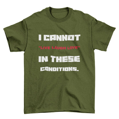 Funny Slogan T-Shirt I Cannot Live Laugh Love In These Conditions Sarcastic Gift T-Shirt