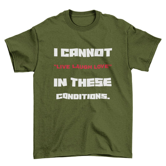Funny Slogan T-Shirt I Cannot Live Laugh Love In These Conditions Sarcastic Gift T-Shirt