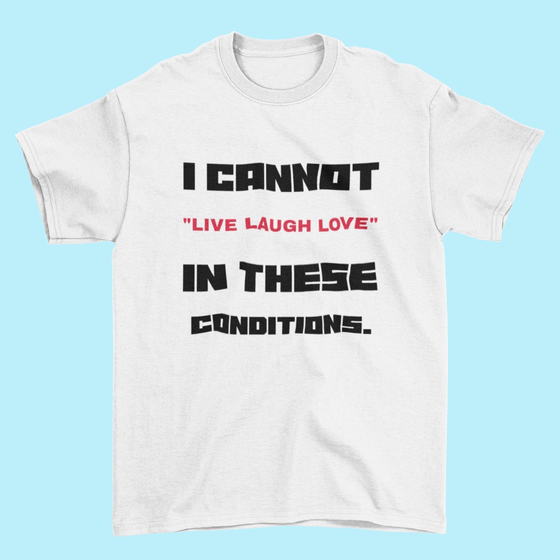 Funny Slogan T-Shirt I Cannot Live Laugh Love In These Conditions Sarcastic Gift T-Shirt