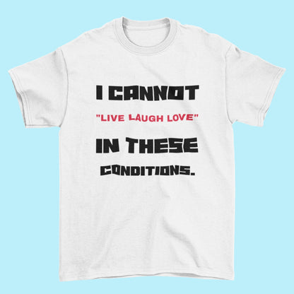 Funny Slogan T-Shirt I Cannot Live Laugh Love In These Conditions Sarcastic Gift T-Shirt