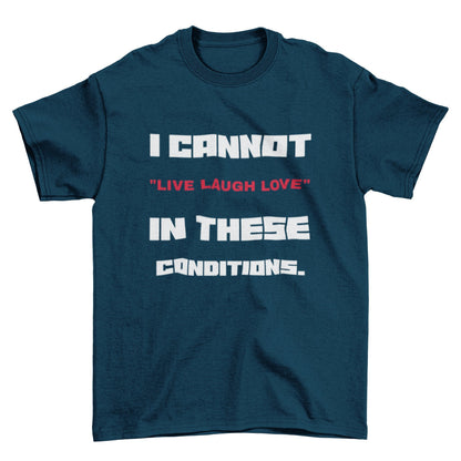 Funny Slogan T-Shirt I Cannot Live Laugh Love In These Conditions Sarcastic Gift T-Shirt