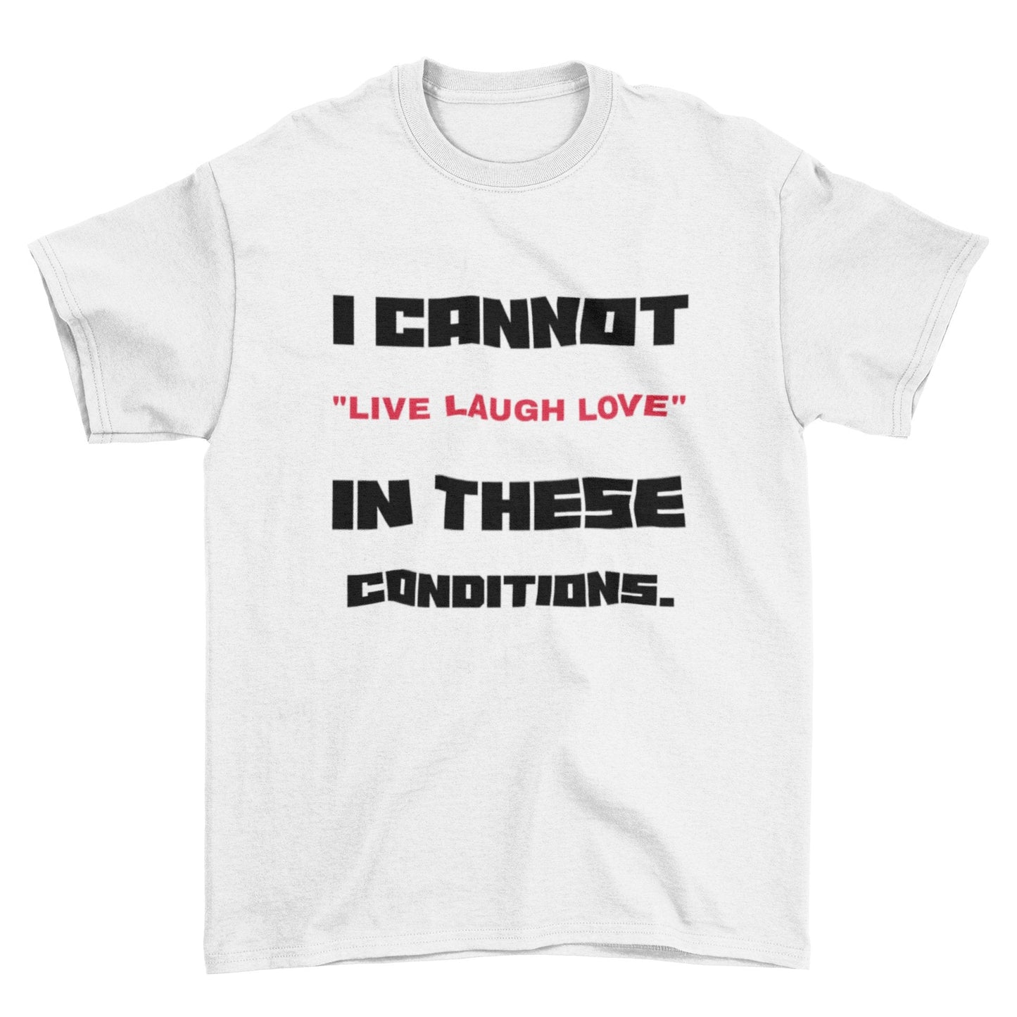 Funny Slogan T-Shirt I Cannot Live Laugh Love In These Conditions Sarcastic Gift T-Shirt