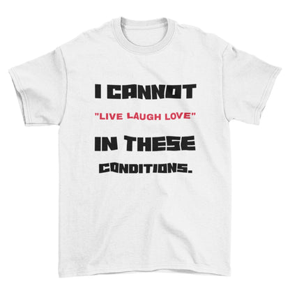 Funny Slogan T-Shirt I Cannot Live Laugh Love In These Conditions Sarcastic Gift T-Shirt