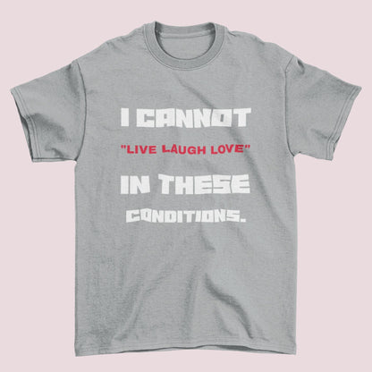 Funny Slogan T-Shirt I Cannot Live Laugh Love In These Conditions Sarcastic Gift T-Shirt