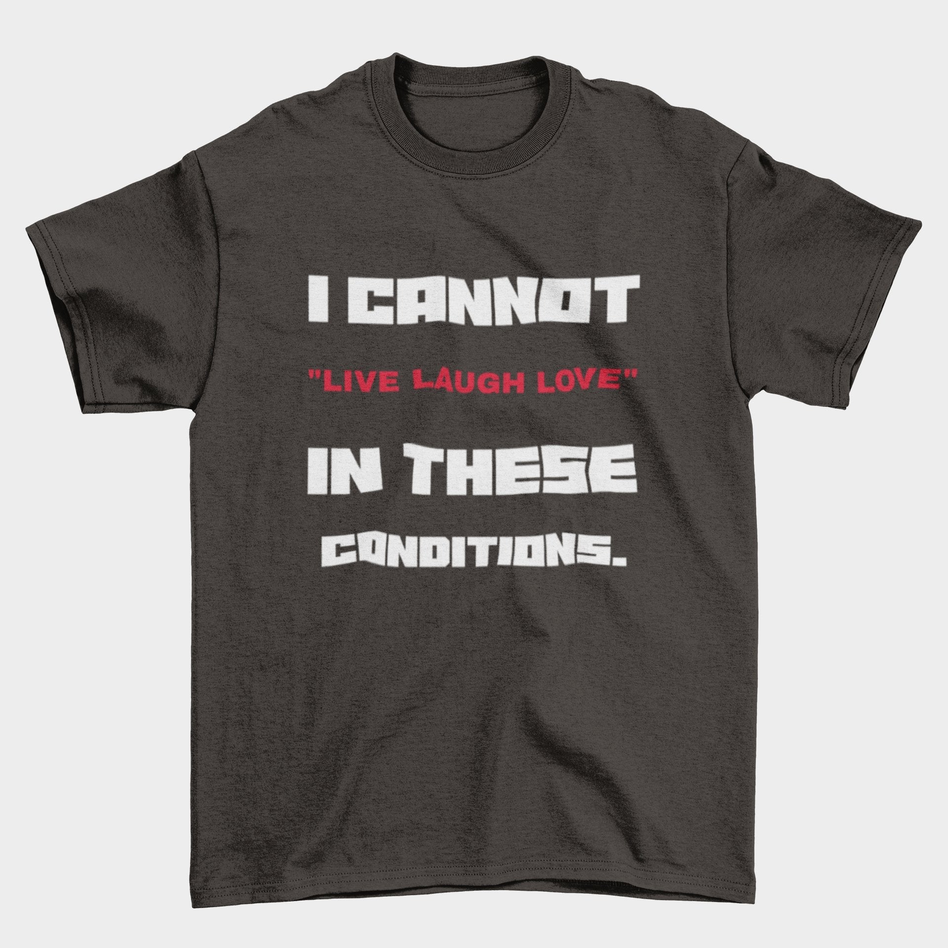 Funny Slogan T-Shirt I Cannot Live Laugh Love In These Conditions Sarcastic Gift T-Shirt
