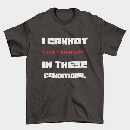 Funny Slogan T-Shirt I Cannot Live Laugh Love In These Conditions Sarcastic Gift T-Shirt