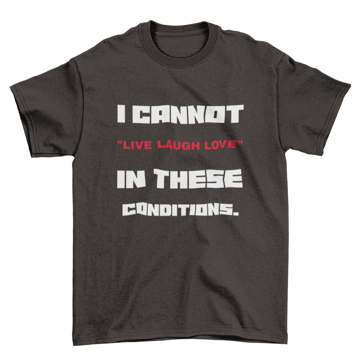Funny Slogan T-Shirt I Cannot Live Laugh Love In These Conditions Sarcastic Gift T-Shirt