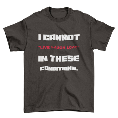 Funny Slogan T-Shirt I Cannot Live Laugh Love In These Conditions Sarcastic Gift T-Shirt