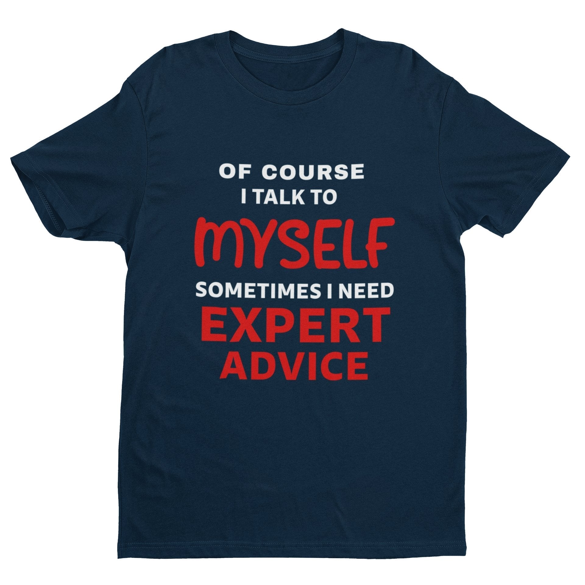 Funny Slogan T-Shirt Of Course I Talk To Myself Sometimes I Need Expert Advice T-Shirt