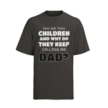 Funny Slogan T-Shirt Who Are These Children And Why Do They Keep Calling Me Dad T-Shirt Gift