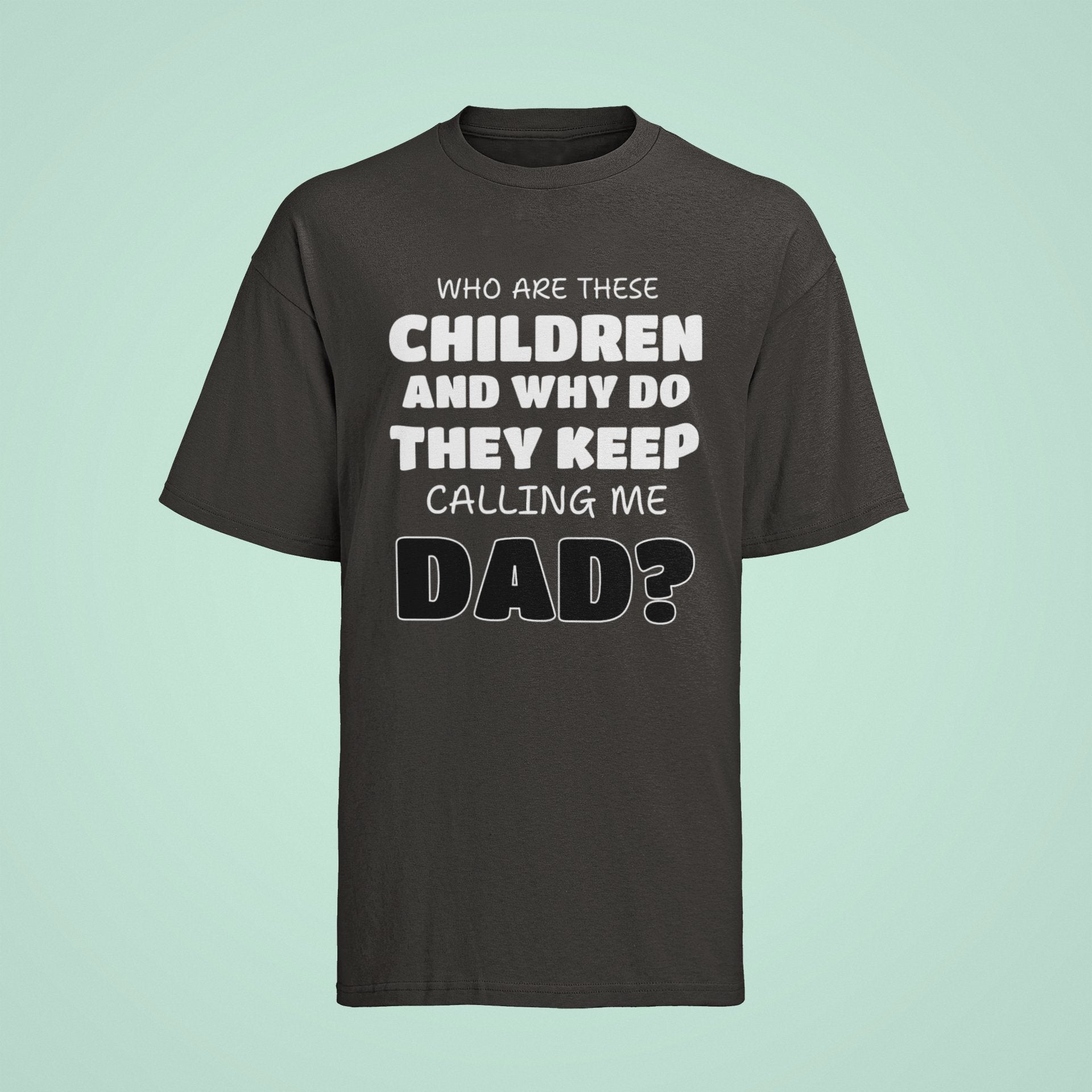 Funny Slogan T-Shirt Who Are These Children And Why Do They Keep Calling Me Dad T-Shirt Gift