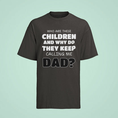 Funny Slogan T-Shirt Who Are These Children And Why Do They Keep Calling Me Dad T-Shirt Gift