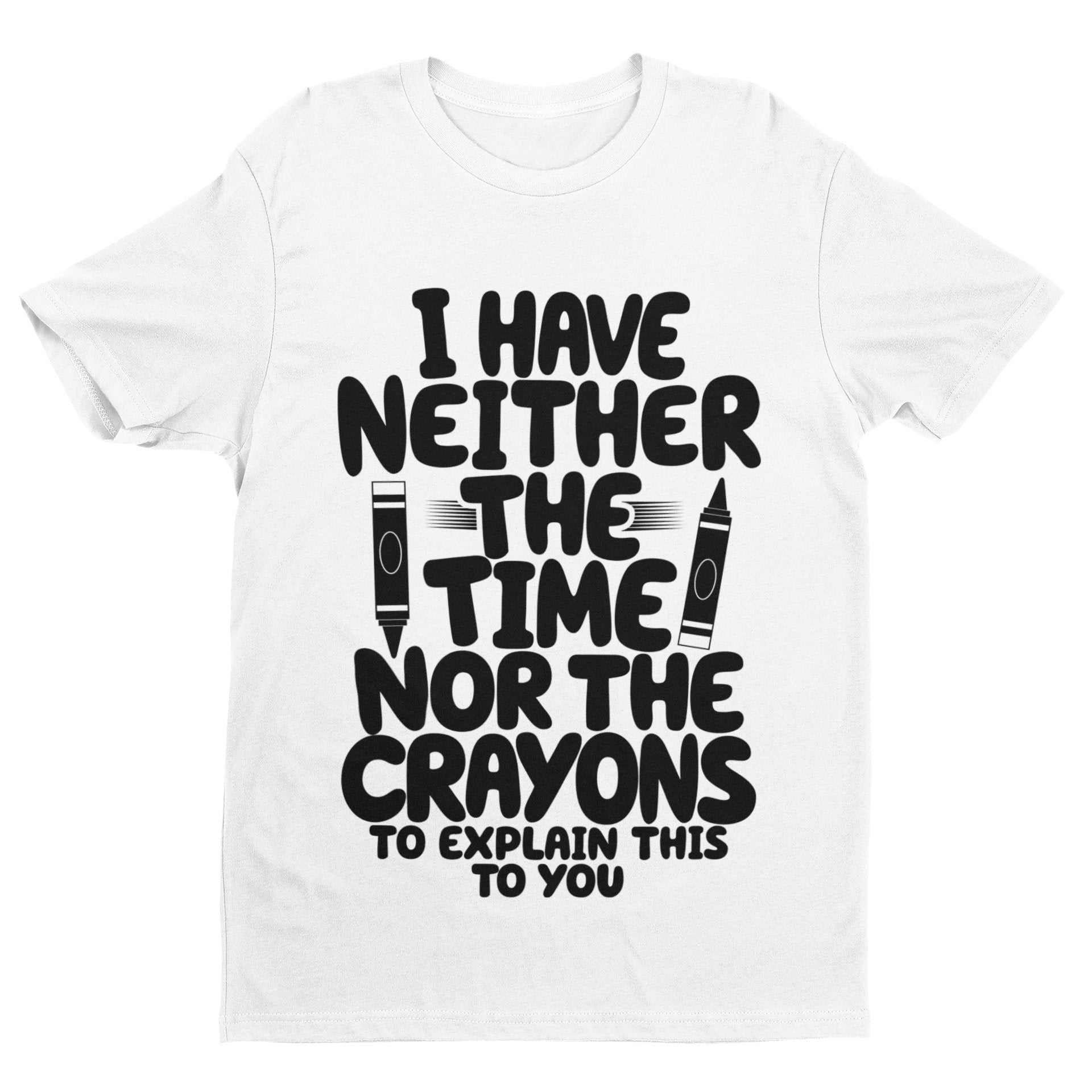 Funny T-Shirt I Have Neither The Time Nor The Crayons To Explain This To You T-Shirt